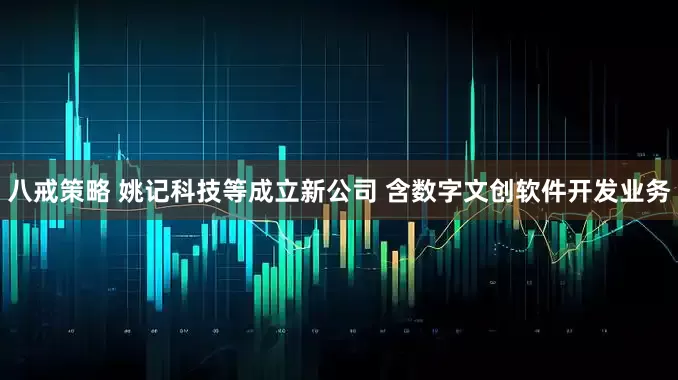 八戒策略 姚记科技等成立新公司 含数字文创软件开发业务