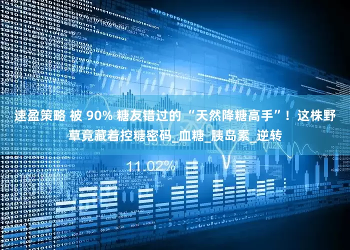 速盈策略 被 90% 糖友错过的 “天然降糖高手”！这株野草竟藏着控糖密码_血糖_胰岛素_逆转