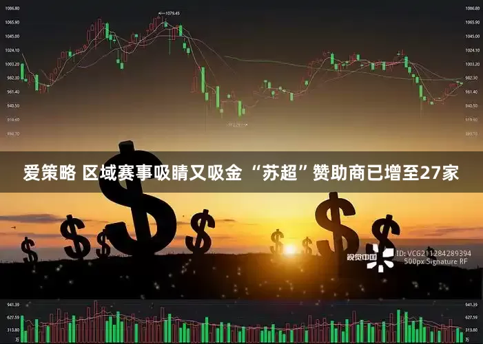 爱策略 区域赛事吸睛又吸金 “苏超”赞助商已增至27家