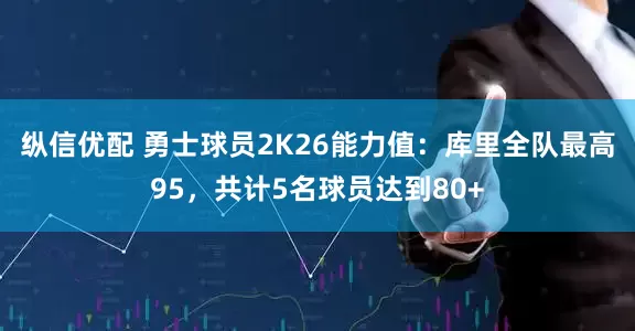 纵信优配 勇士球员2K26能力值：库里全队最高95，共计5名球员达到80+