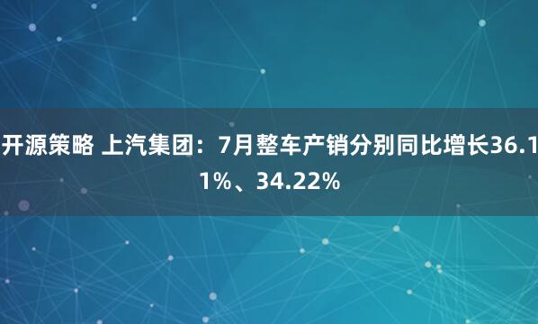 开源策略 上汽集团：7月整车产销分别同比增长36.11%、34.22%