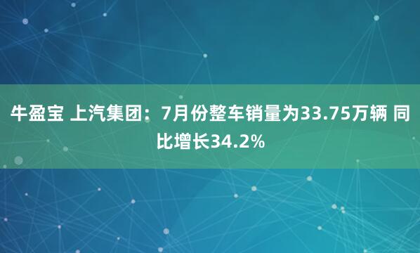 牛盈宝 上汽集团：7月份整车销量为33.75万辆 同比增长34.2%