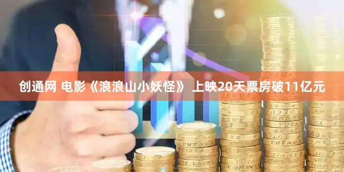 创通网 电影《浪浪山小妖怪》 上映20天票房破11亿元