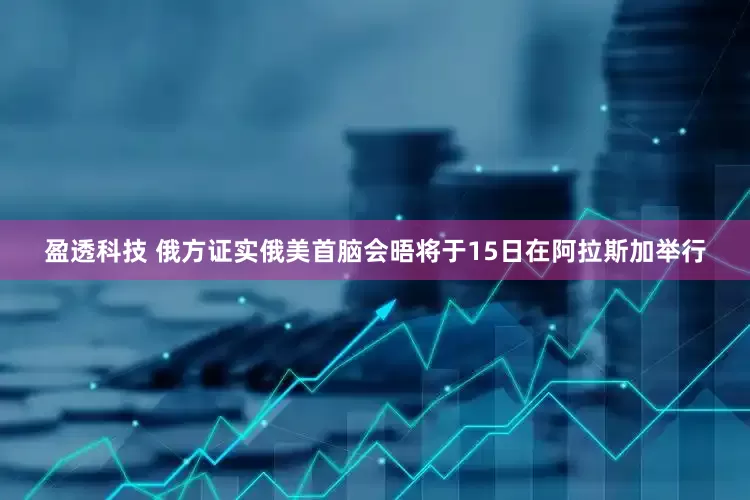 盈透科技 俄方证实俄美首脑会晤将于15日在阿拉斯加举行
