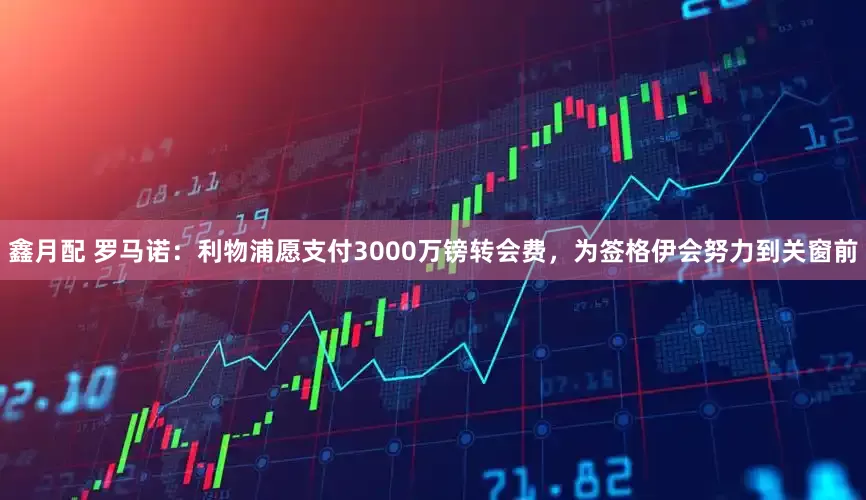 鑫月配 罗马诺：利物浦愿支付3000万镑转会费，为签格伊会努力到关窗前