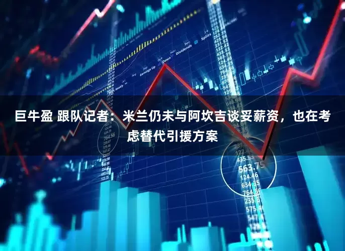 巨牛盈 跟队记者：米兰仍未与阿坎吉谈妥薪资，也在考虑替代引援方案