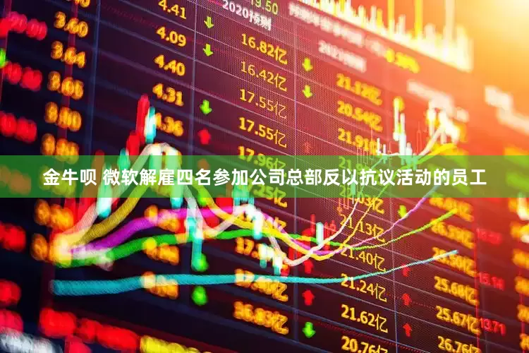 金牛呗 微软解雇四名参加公司总部反以抗议活动的员工