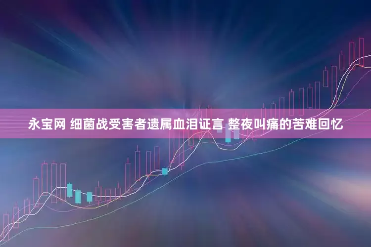 永宝网 细菌战受害者遗属血泪证言 整夜叫痛的苦难回忆
