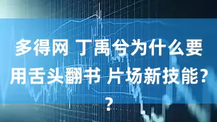 多得网 丁禹兮为什么要用舌头翻书 片场新技能？